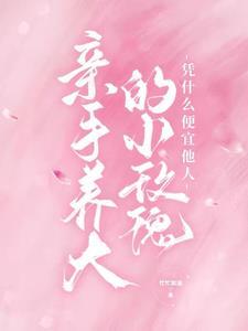 亲手养大的小玫瑰凭什么便宜他人2宋酥酥谢卿